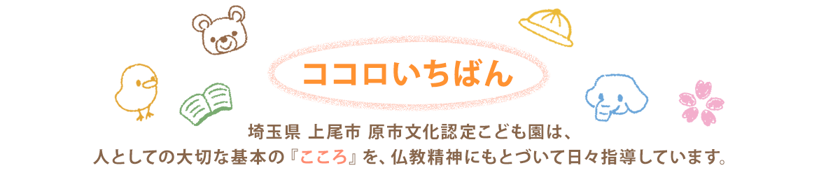 イラスト：ココロいちばん　埼玉県 上尾市 原市文化認定こども園は、 人としての大切な基本の『こころ』を、仏教精神にもとづいて日々指導しています。